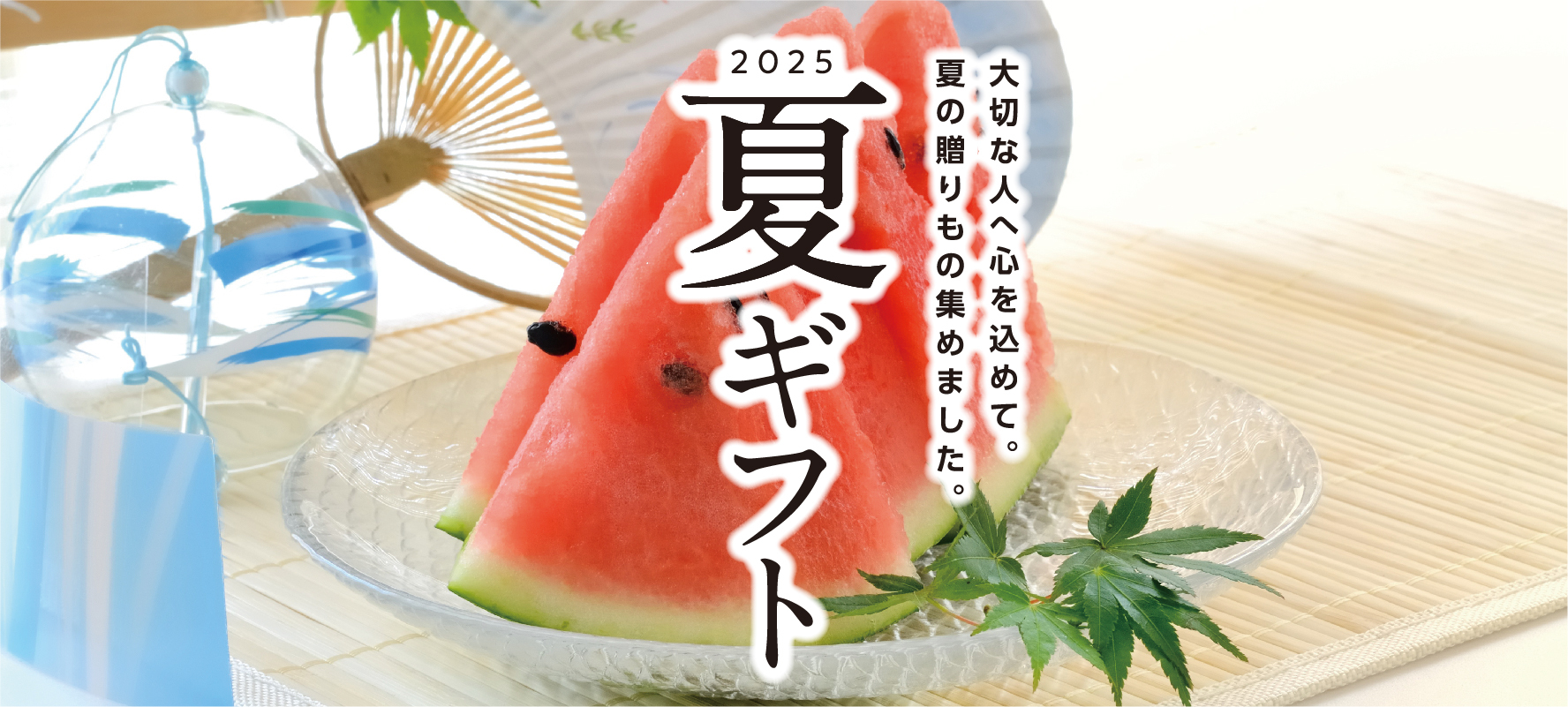 2025夏ギフト。大切な人へ心を込めて、夏の贈りものを集めました。